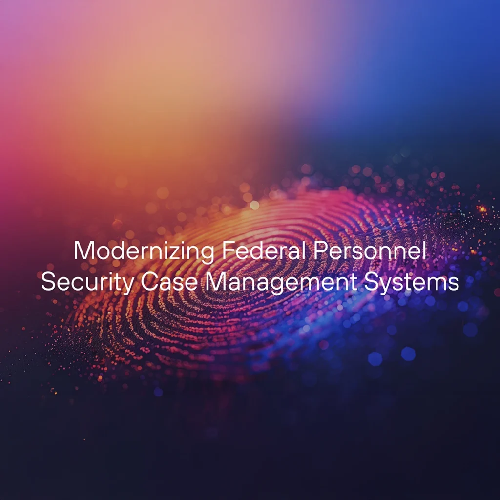Modernizing Federal Personnel Security Case Management Systems Whitepaper